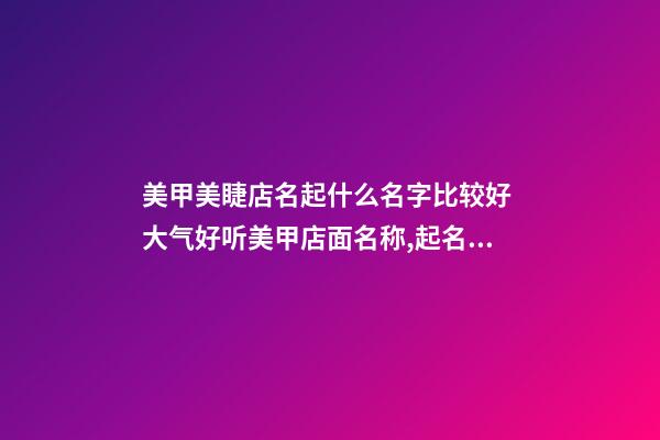 美甲美睫店名起什么名字比较好 大气好听美甲店面名称,起名之家-第1张-店铺起名-玄机派